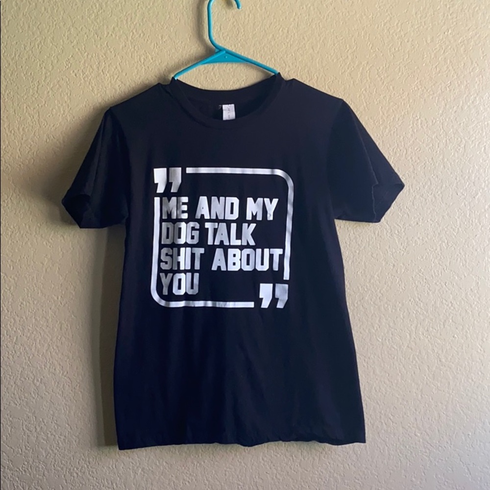 Me and my dog talk sh*t about you tee